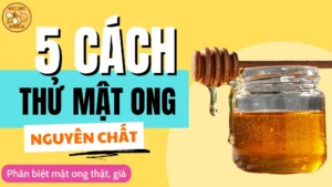 5 cách thử mật ong nguyên chất, phân biệt mật ong thật giả
