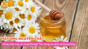 Uống mật ong có nóng không? Tác dụng và cách sử dụng đúng