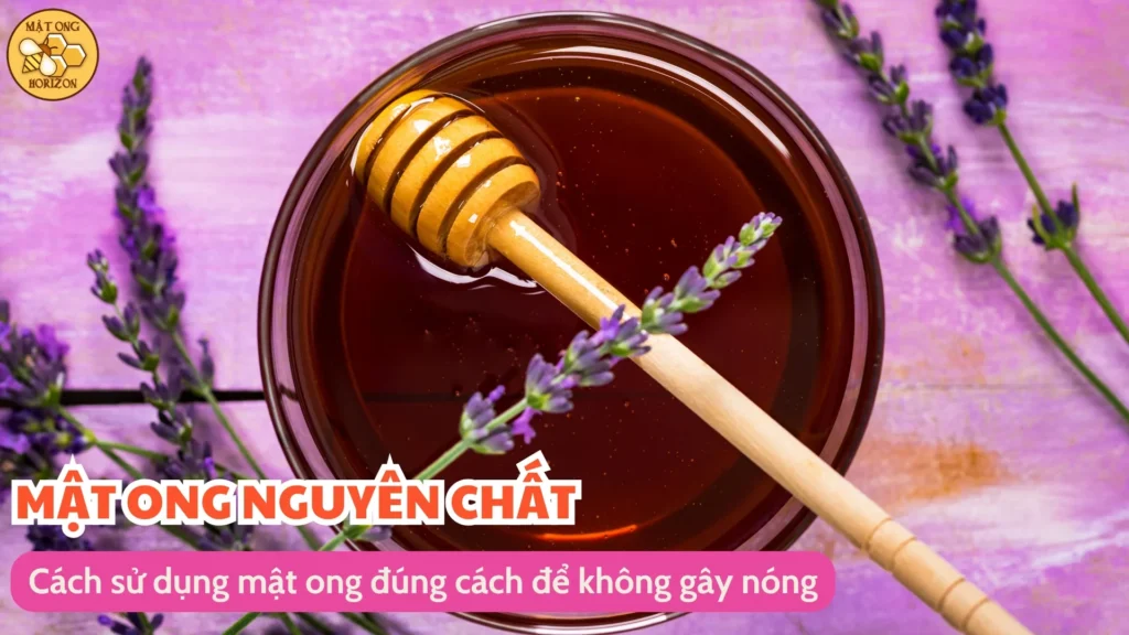 Uống mật ong có nóng không? Tác dụng và cách sử dụng đúng 8 Cách sử dụng mật ong đúng cách để không gây nóng